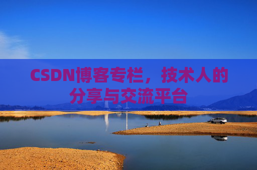 CSDN博客专栏，技术人的分享与交流平台