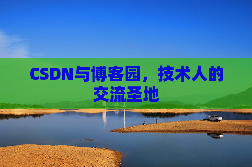 CSDN与博客园,技术人的交流圣地