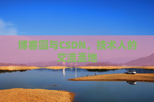 博客园与CSDN,技术人的交流圣地